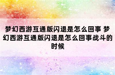 梦幻西游互通版闪退是怎么回事 梦幻西游互通版闪退是怎么回事战斗的时候